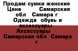 Продам сумки женские › Цена ­ 800 - Самарская обл., Самара г. Одежда, обувь и аксессуары » Аксессуары   . Самарская обл.,Самара г.